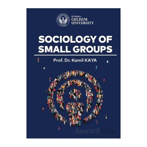 Sociology of Small Groups - Kamil Kaya - İstanbul Gelişim Üniversitesi Yayınları
