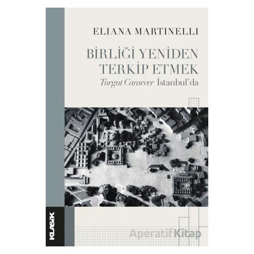 Birliği Yeniden Terkip Etmek Turgut Cansever İstanbul’da - Eliana Martinelli - Klasik Yayınları