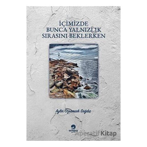 İçimizde Bunca Yalnızlık Sırasını Beklerken - Aylin Özsancak Sağdıç - Octopus Yayınevi