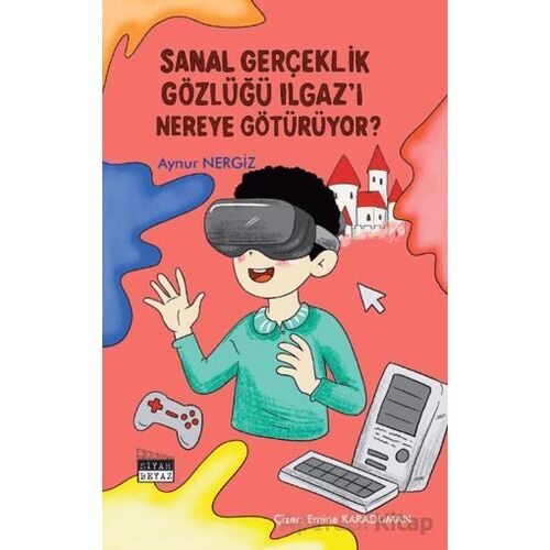 Sanal Gerçeklik Gözlüğü Ilgaz’ı Nereye Götürüyor? - Aynur Nergiz - Siyah Beyaz Yayınları