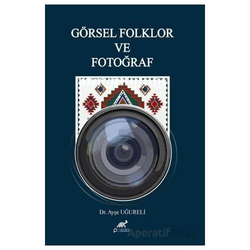 Görsel Folklor ve Fotoğraf - Ayşe Uğureli - Paradigma Akademi Yayınları
