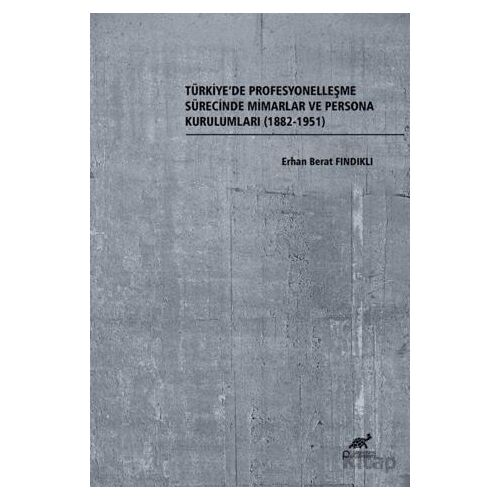 Türkiye’de Profesyonelleşme Sürecinde Mimarlar ve Persona Kurulumları (1882-1951)