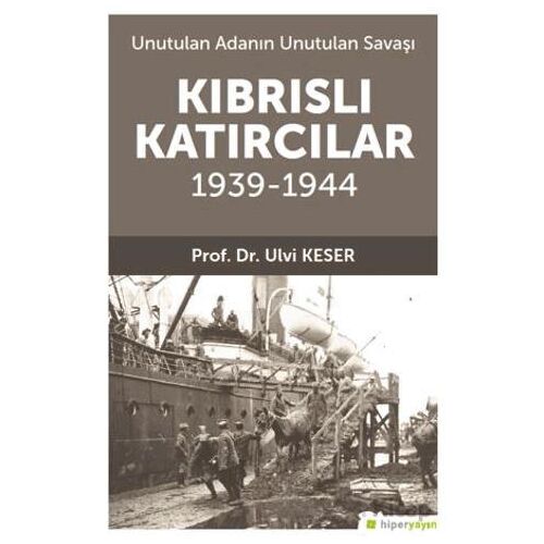 Unutulan Adanın Unutulan Savaşı Kıbrıs’lı Katırcılar 1939-1944 - Ulvi Keser - Hiperlink Yayınları