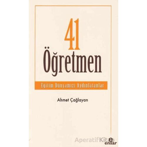 41 Öğretmen - Eğitim Dünyamızı Aydınlatanlar - Ahmet Çağlayan - Ensar Neşriyat