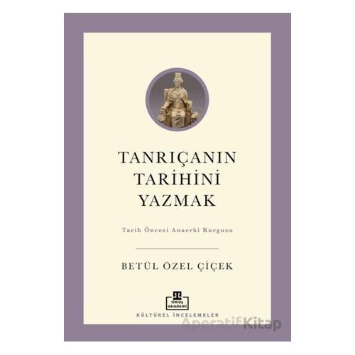 Tanrıçanın Tarihini Yazmak - Betül Özel Çiçek - Timaş Akademi