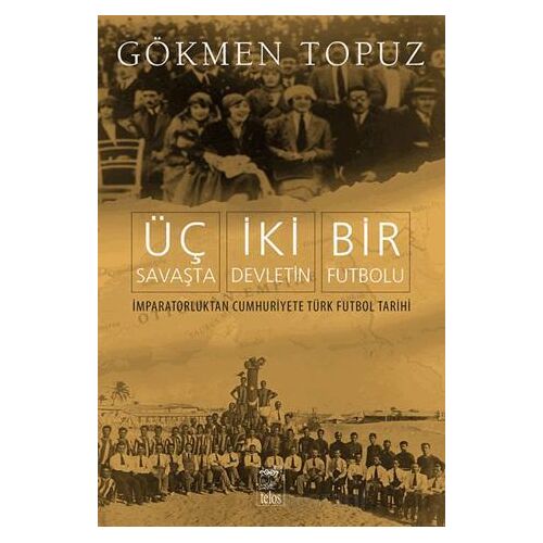 Üç Savaşta İki Devletin Bir Futbolu - Gökmen Topuz - Telos Yayıncılık