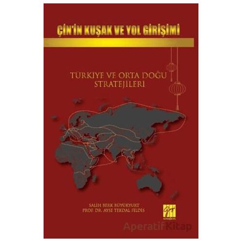 Çin’in Kuşak Ve Yol Girişimi Türkiye Ve Orta Doğu Stratejileri - Ayşe Tekdal Fildiş - Gazi Kitabevi