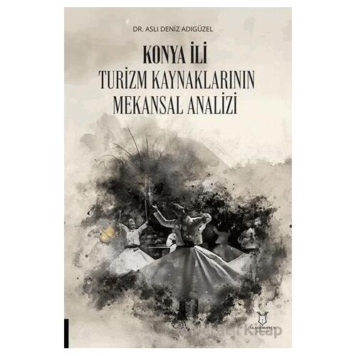 Konya İli Turizm Kaynaklarının Mekansal Analizi - Aslı Deniz Adıgüzel - Akademisyen Kitabevi