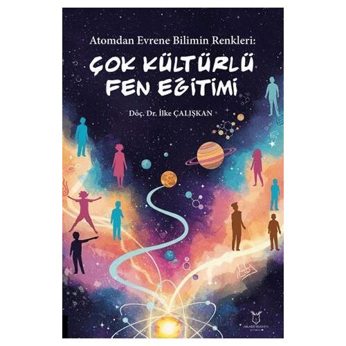 Atomdan Evrene Bilimin Renkleri Çok Kültürlü Fen Eğitimi - İlke Çalışkan - Akademisyen Kitabevi