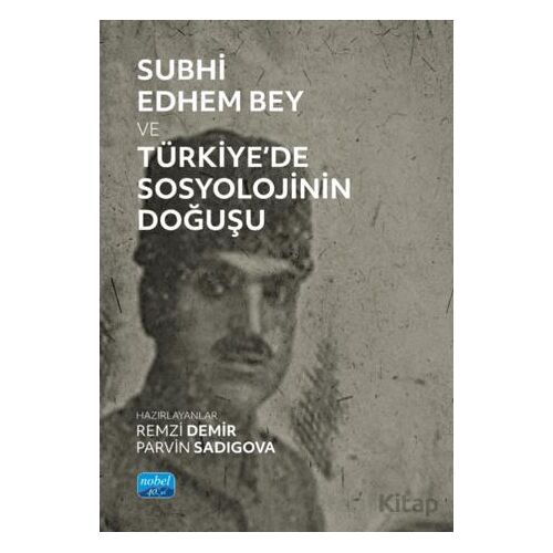 Subhi Edhem Bey ve Türkiye’de Sosyolojinin Doğuşu - Remzi Demir - Nobel Akademik Yayıncılık