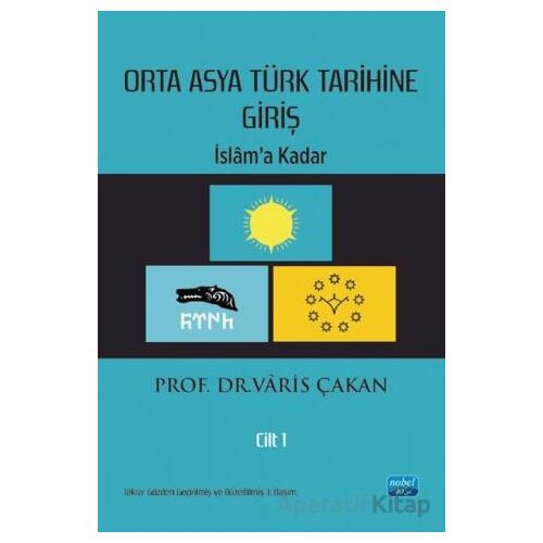 Orta Asya Türk Tarihine Giriş : Cilt 1 - İslam’a Kadar - Varis Çakan - Nobel Akademik Yayıncılık