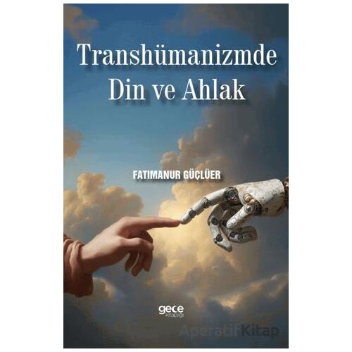 Transhümanizmde Din ve Ahlak - Fatımanur Güçlüer - Gece Kitaplığı
