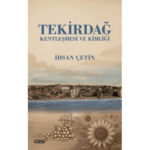Tekirdağ Kentleşmesi ve Kimliği - İhsan Çetin - Çizgi Kitabevi Yayınları