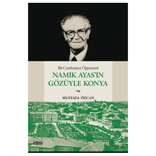 Bir Cumhuriyet Öğretmeni Namık Ayas’ın Gözüyle Konya - Mustafa Özcan - Çizgi Kitabevi Yayınları