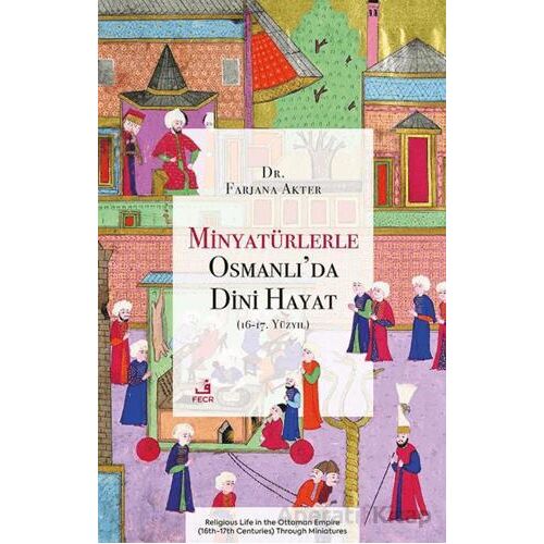 Minyatu¨rlerle Osmanlı’da Dini Hayat (16-17. Yu¨zyıl) - Farjana Akter - Fecr Yayınları