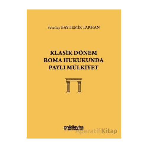 Klasik Dönem Roma Hukukunda Paylı Mülkiyet - Setenay Baytemir Tarhan - On İki Levha Yayınları