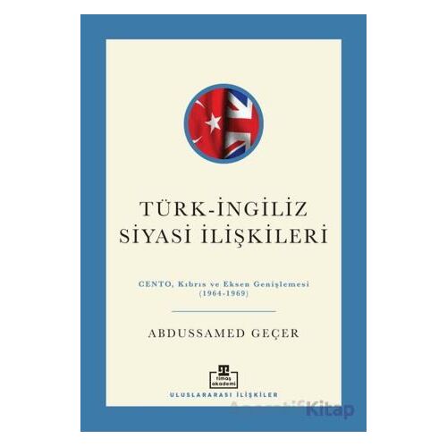 Türk - İngiliz Siyasi İlişkileri - Abdussamed Geçer - Timaş Akademi