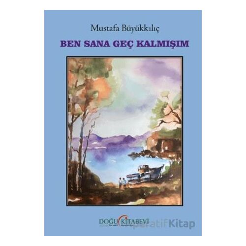 Ben Sana Geç Kalmışım - Mustafa Büyükkılıç - Doğu Kitabevi
