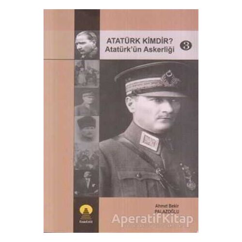Atatürk Kimdir? Atatürk’ün Askerliği 3 - Ahmet Bekir Palazoğlu - Ebabil Yayınları