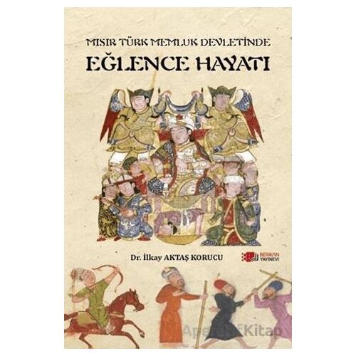Mısır Türk Memluk Devletinde Eğlence Hayatı - İlkay Aktaş Korucu - Berikan Yayınevi