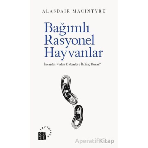 Bağımlı Rasyonel Hayvanlar - Alasdair MacIntyre - Küre Yayınları