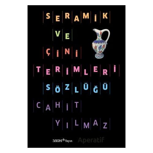 Seramik ve Çini Terimleri Sözlüğü - Cahit Yılmaz - YEM Yayın