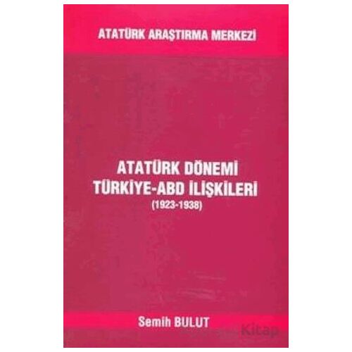 Atatürk Dönemi Türkiye - ABD İlişkileri (1923-1938) - Semih Bulut - Atatürk Araştırma Merkezi