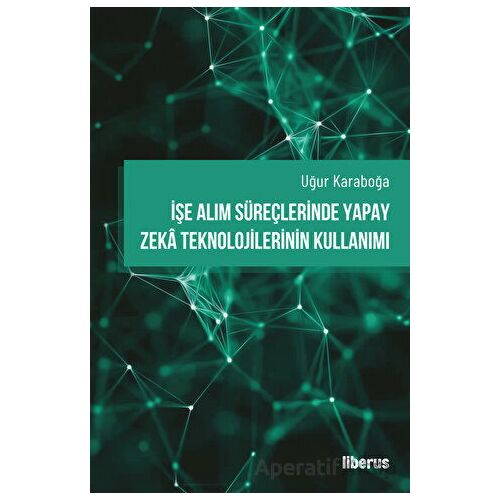 İşe Alım Süreçlerinde Yapay Zeka Teknolojilerinin Kullanımı - Uğur Karaboğa - Liberus Yayınları