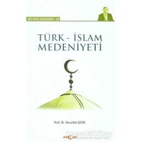 Türk - İslam Medeniyeti - Nurullah Çetin - Akçağ Yayınları