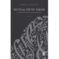 “Kutsal Dil”in Yıkımı - İslam Düşüncesinde Anlam Problemi - Soner Gündüzöz - Ketebe Yayınları