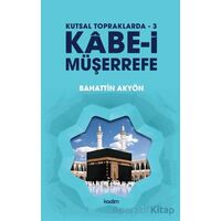 Kutsal Topraklarda - 3 - Kabe-i Müşerrefe - Bahattin Akyön - Kadim Yayınları