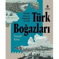 Tarihin Akışının Değiştiği Su Yolu Türk Boğazları - İsmail Köse - İBB Yayınları