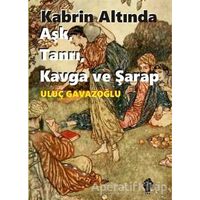 Kabrin Altında Aşk, Tanrı, Kavga ve Şarap - Uluç Gavazoğlu - İştirak Yayınevi