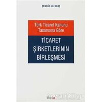 Türk Ticaret Kanunu Tasarısına Göre Ticaret Şirketlerinin Birleşmesi