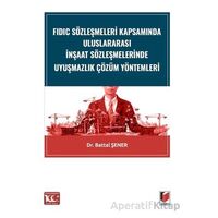 FIDIC Sözleşmeleri Kapsamında Uluslararası İnşaat Sözleşmelerinde Uyuşmazlık Çözüm Yöntemleri