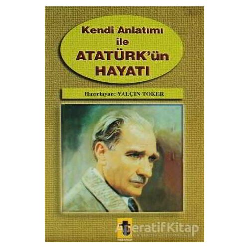 Kendi Anlatımı ile Atatürk’ün Hayatı - Yalçın Toker - Toker Yayınları