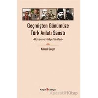 Geçmişten Günümüze Türk Anlatı Sanatı - Roman ve Hikaye Tahlilleri - Köksal Geçer - Kurgan Edebiyat