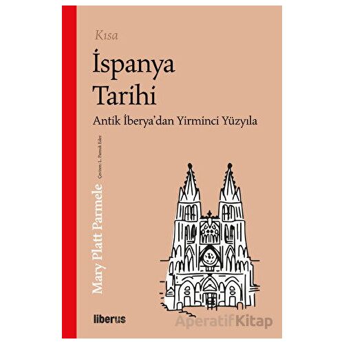 Kısa İspanya Tarihi - Antik İberya’dan 20. Yüzyıla - Mary Platt Parmele - Liberus Yayınları