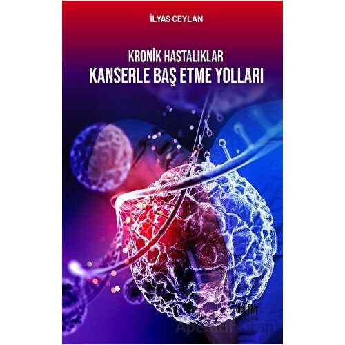 Kronik Hastalıklar Kanserle Baş Etme Yolları - İlyas Ceylan - Akıl Fikir Yayınları