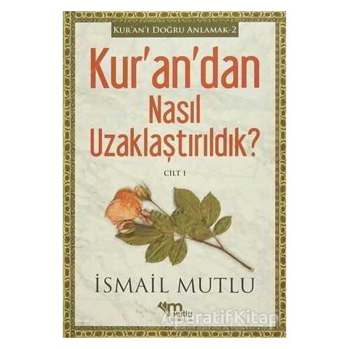 Kurandan Nasıl Uzaklaştırıldık ? Cilt 1 - İsmail Mutlu - Mutlu Yayınevi