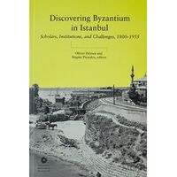 Discovering Byzantium in Istanbul: Scholars, Institutions, and Challenges 1800–1955