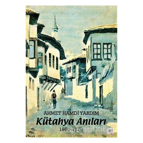 Kütahya Anıları 1960-1970 - Ahmet Hamdi Yardım - İleri Yayınları