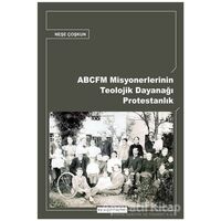 ABCFM Misyonerlerinin Teolojik Dayanağı Protestanlık - Neşe Coşkun - Ayışığı Kitapları