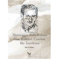 Heidegger Felsefesinin Ana Kökleri Üzerine Bir İnceleme - Ala E. Ersoy - İkaros Yayınları
