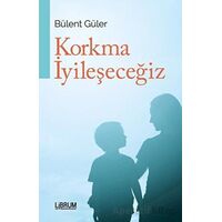 Korkma İyileşeceğiz - Bülent Güler - Librum Kitap