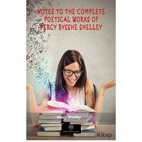 Notes To The Complete Poetical Works Of Percy Bysshe Shelley - Mary Shelley - Platanus Publishing