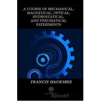 A Course of Mechanical Magnetical Optical Hydrostatical and Pneumatical Experiments