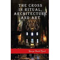 The Cross in Ritual Architecture and Art - George Smith Tyack - Platanus Publishing