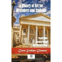 A History Of Art For Beginners and Students - Clara Erskine Clement - Platanus Publishing