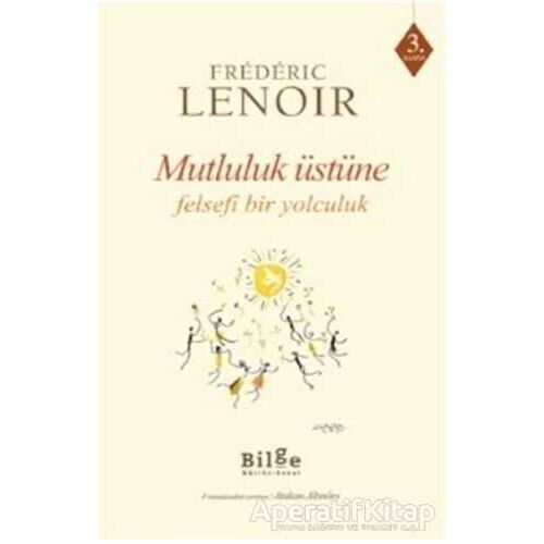 Mutluluk Üstüne Felsefi Bir Yolculuk - Frederic Lenoir - Bilge Kültür Sanat